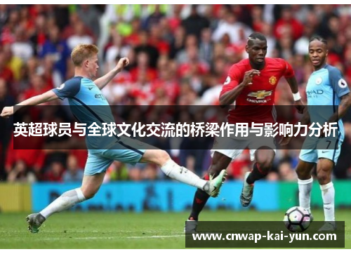 英超球员与全球文化交流的桥梁作用与影响力分析 英超球员与全球文化交流的桥梁作用与影响力分析