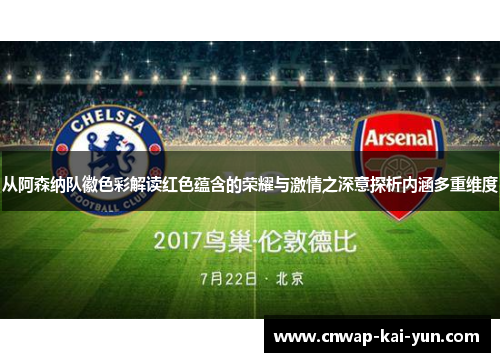 从阿森纳队徽色彩解读红色蕴含的荣耀与激情之深意探析内涵多重维度 从阿森纳队徽色彩解读红色蕴含的荣耀与激情之深意探析内涵多重维度