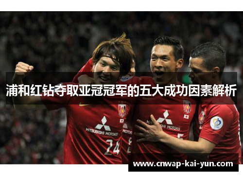 浦和红钻夺取亚冠冠军的五大成功因素解析