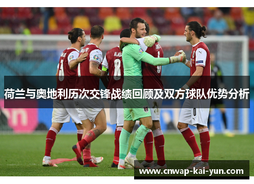 荷兰与奥地利历次交锋战绩回顾及双方球队优势分析 荷兰与奥地利历次交锋战绩回顾及双方球队优势分析