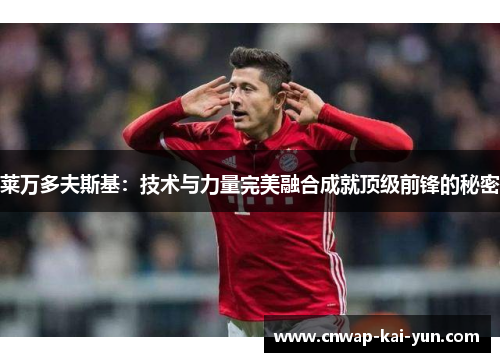 莱万多夫斯基：技术与力量完美融合成就顶级前锋的秘密