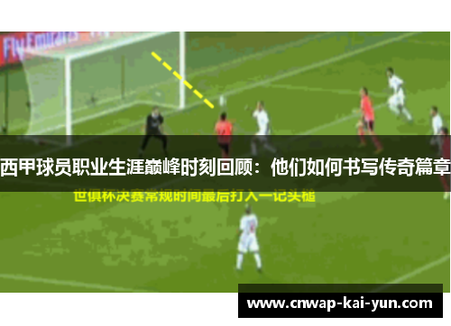 西甲球员职业生涯巅峰时刻回顾:他们如何书写传奇篇章 西甲球员职业生涯巅峰时刻回顾:他们如何书写传奇篇章