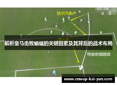 解析皇马击败蝙蝠的关键因素及其背后的战术布局 解析皇马击败蝙蝠的关键因素及其背后的战术布局