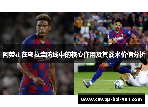 阿劳霍在乌拉圭防线中的核心作用及其战术价值分析