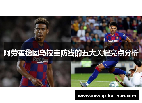 阿劳霍稳固乌拉圭防线的五大关键亮点分析