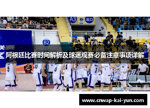 阿根廷比赛时间解析及球迷观赛必备注意事项详解