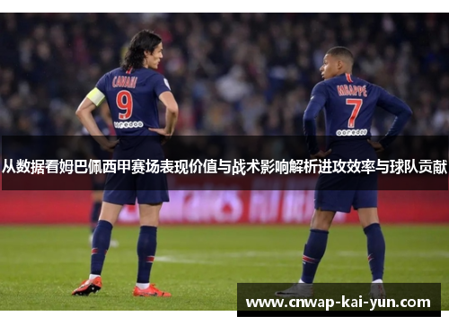 从数据看姆巴佩西甲赛场表现价值与战术影响解析进攻效率与球队贡献