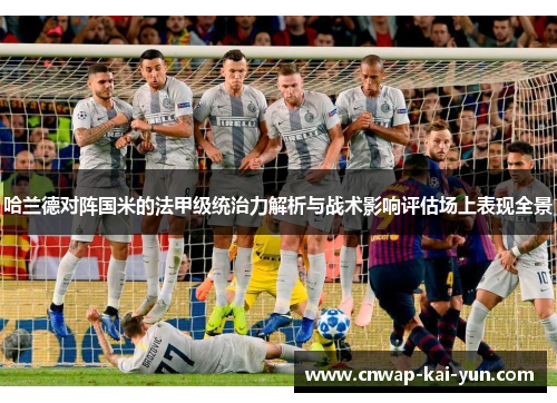 哈兰德对阵国米的法甲级统治力解析与战术影响评估场上表现全景 哈兰德对阵国米的法甲级统治力解析与战术影响评估场上表现全景