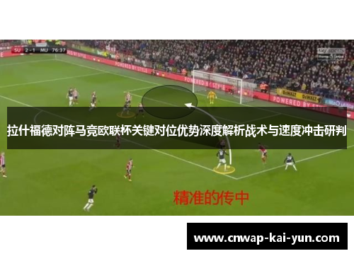 拉什福德对阵马竞欧联杯关键对位优势深度解析战术与速度冲击研判