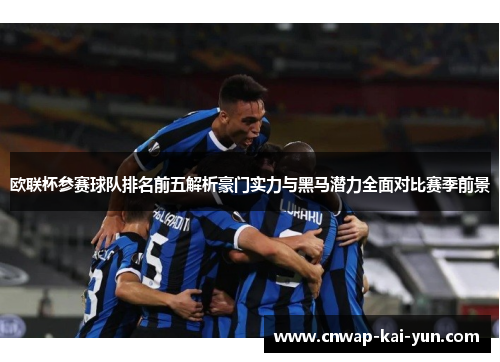 欧联杯参赛球队排名前五解析豪门实力与黑马潜力全面对比赛季前景