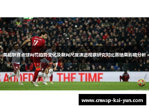 英超联赛点球判罚趋势变化及裁判尺度演进观察研究对比赛结果影响分析 英超联赛点球判罚趋势变化及裁判尺度演进观察研究对比赛结果影响分析