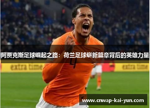 阿贾克斯足球崛起之路:荷兰足球崭新篇章背后的英雄力量 阿贾克斯足球崛起之路:荷兰足球崭新篇章背后的英雄力量