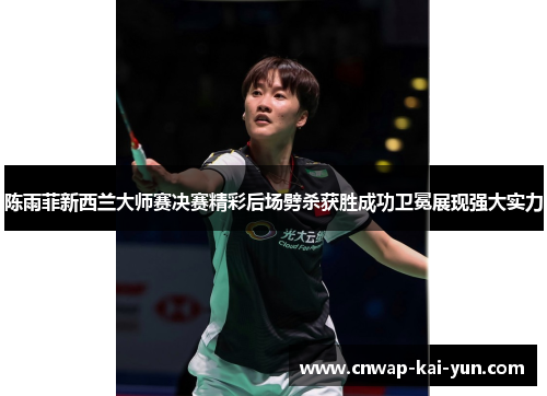 陈雨菲新西兰大师赛决赛精彩后场劈杀获胜成功卫冕展现强大实力