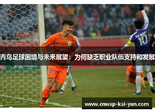 青岛足球困境与未来展望:为何缺乏职业队伍支持和发展 青岛足球困境与未来展望:为何缺乏职业队伍支持和发展