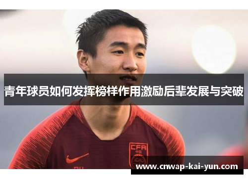 青年球员如何发挥榜样作用激励后辈发展与突破