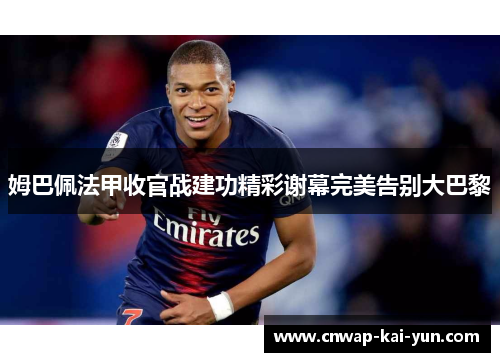 姆巴佩法甲收官战建功精彩谢幕完美告别大巴黎 姆巴佩法甲收官战建功精彩谢幕完美告别大巴黎
