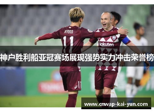 神户胜利船亚冠赛场展现强势实力冲击荣誉榜