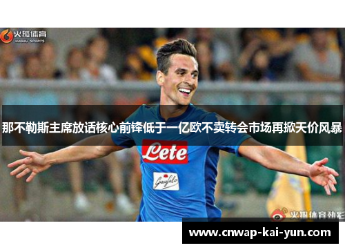那不勒斯主席放话核心前锋低于一亿欧不卖转会市场再掀天价风暴 那不勒斯主席放话核心前锋低于一亿欧不卖转会市场再掀天价风暴
